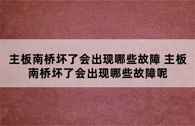 主板南桥坏了会出现哪些故障 主板南桥坏了会出现哪些故障呢